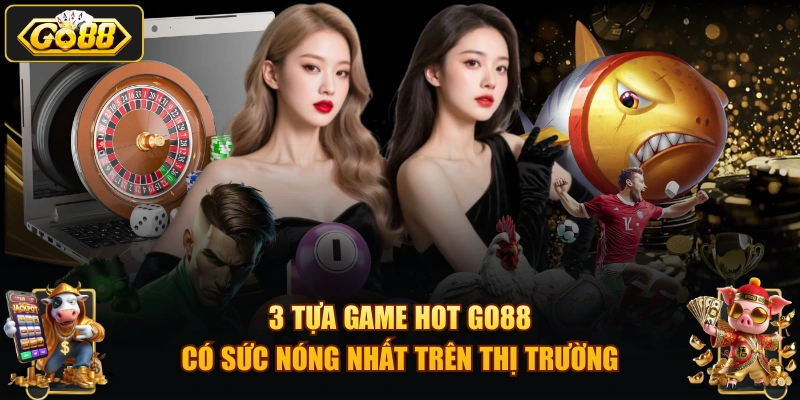 3 tựa game hot GO88 có sức nóng nhất trên thị trường