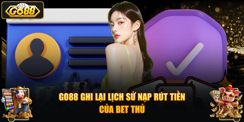 GO88 ghi lại lịch sử nạp rút tiền của bet thủ